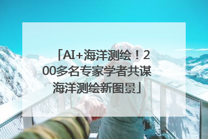 AI+海洋测绘！200多名专家学者共谋海洋测绘新图景