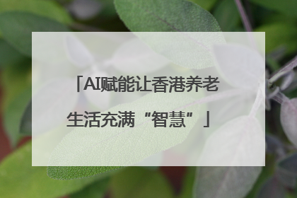 AI赋能让香港养老生活充满“智慧”