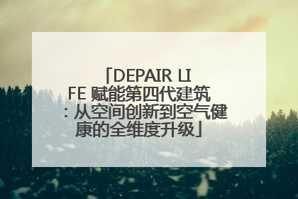 DEPAIR LIFE 赋能第四代建筑：从空间创新到空气健康的全维度升级