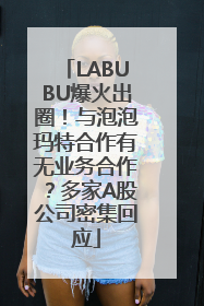 LABUBU爆火出圈！与泡泡玛特合作有无业务合作？多家A股公司密集回应